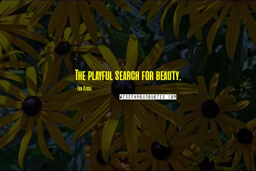Eva Zeisel Quotes: The playful search for beauty.