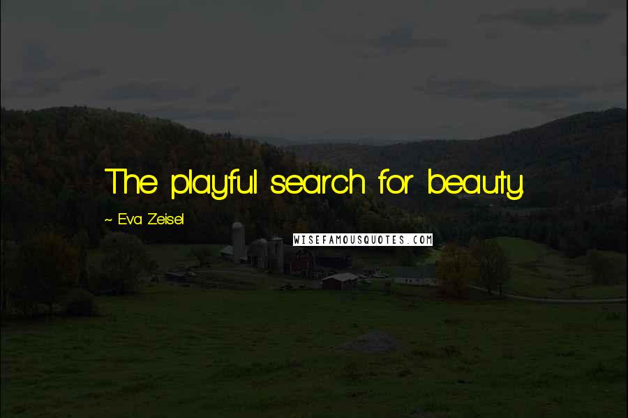 Eva Zeisel Quotes: The playful search for beauty.