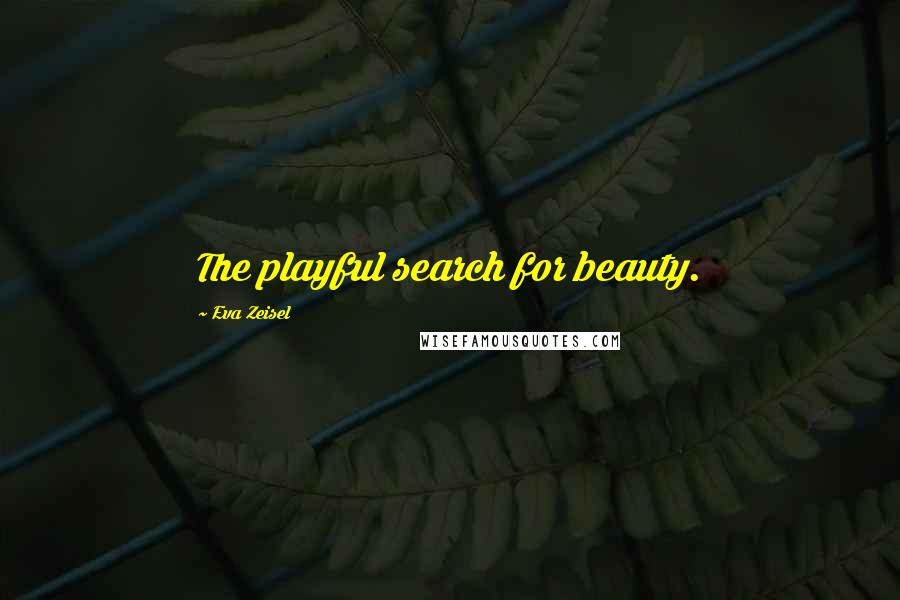 Eva Zeisel Quotes: The playful search for beauty.
