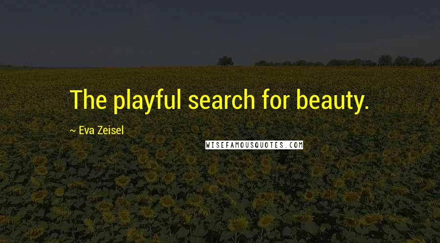 Eva Zeisel Quotes: The playful search for beauty.