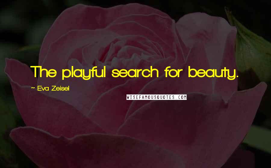 Eva Zeisel Quotes: The playful search for beauty.