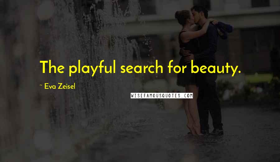 Eva Zeisel Quotes: The playful search for beauty.