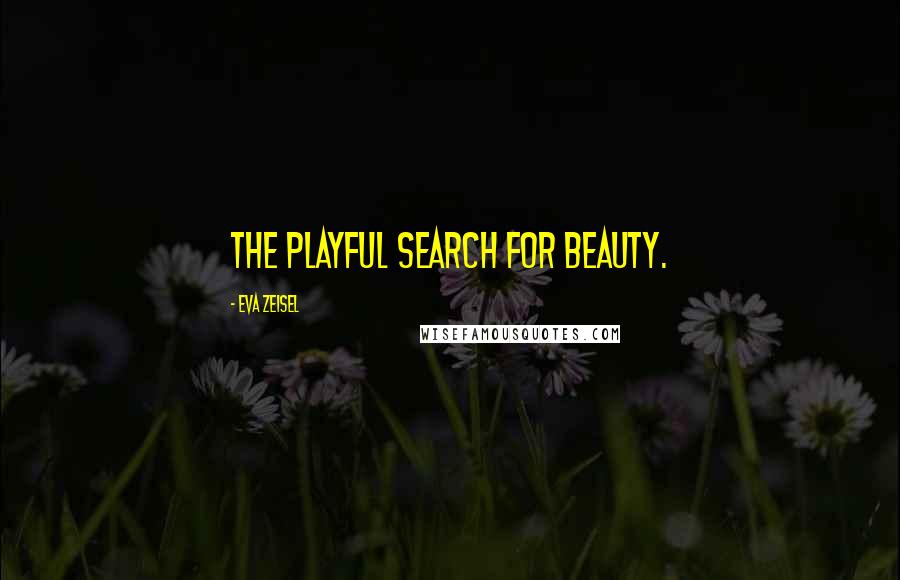 Eva Zeisel Quotes: The playful search for beauty.