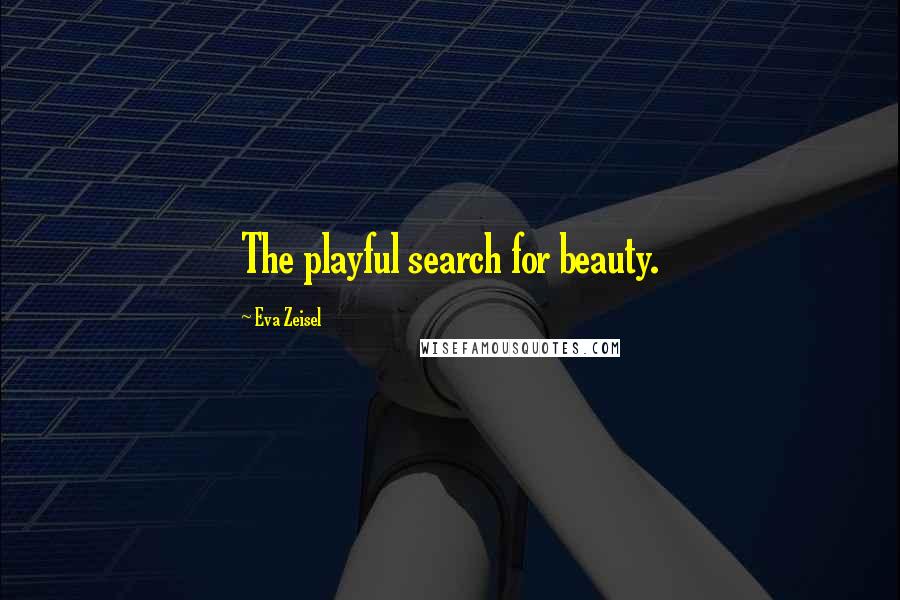 Eva Zeisel Quotes: The playful search for beauty.