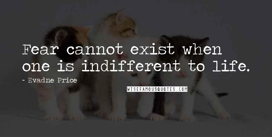 Evadne Price Quotes: Fear cannot exist when one is indifferent to life.