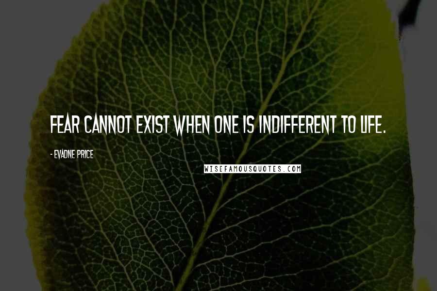 Evadne Price Quotes: Fear cannot exist when one is indifferent to life.