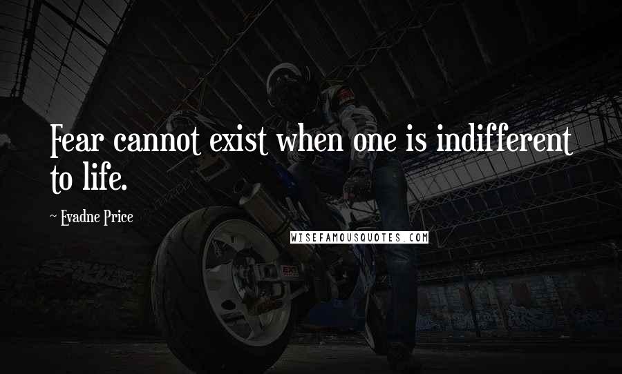 Evadne Price Quotes: Fear cannot exist when one is indifferent to life.