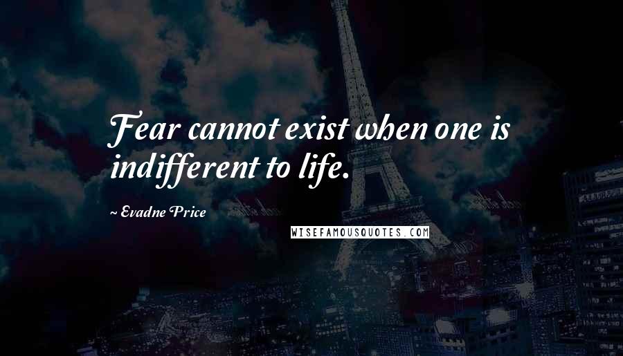 Evadne Price Quotes: Fear cannot exist when one is indifferent to life.