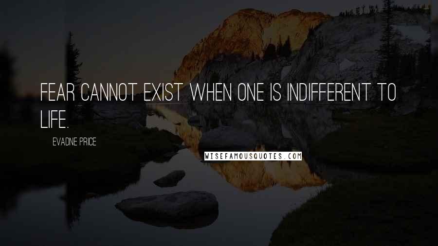 Evadne Price Quotes: Fear cannot exist when one is indifferent to life.