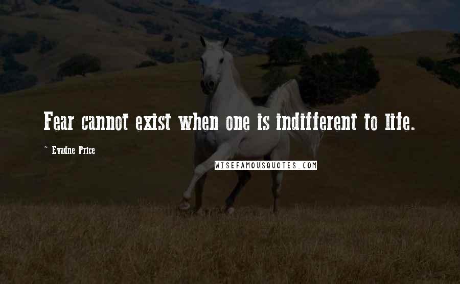 Evadne Price Quotes: Fear cannot exist when one is indifferent to life.