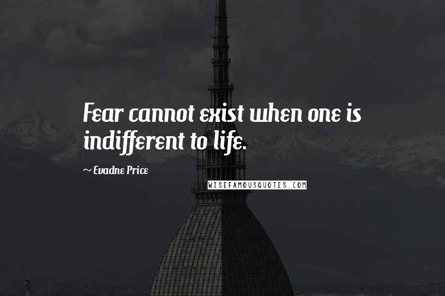 Evadne Price Quotes: Fear cannot exist when one is indifferent to life.