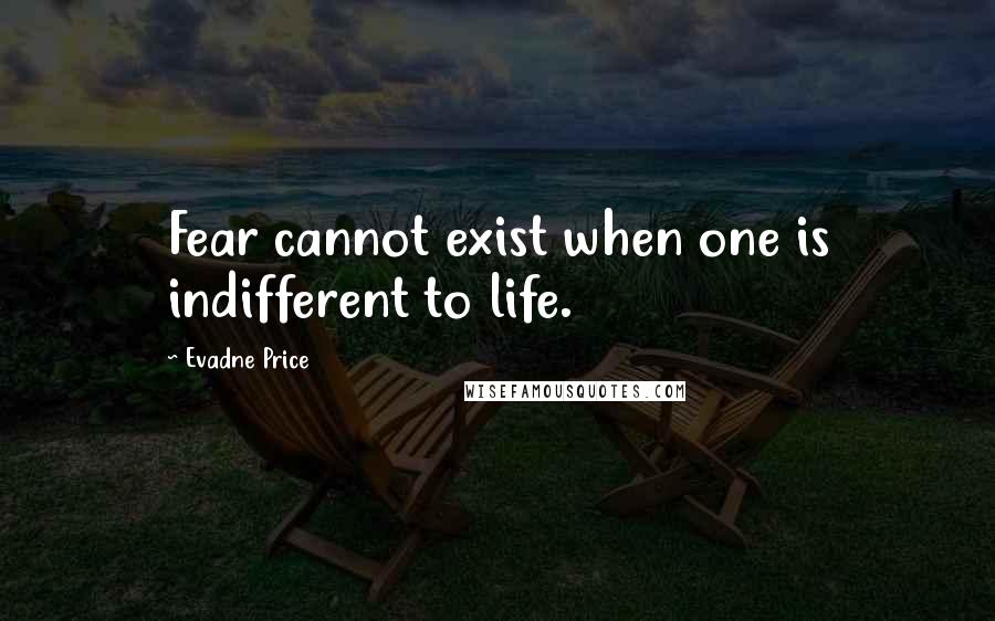 Evadne Price Quotes: Fear cannot exist when one is indifferent to life.