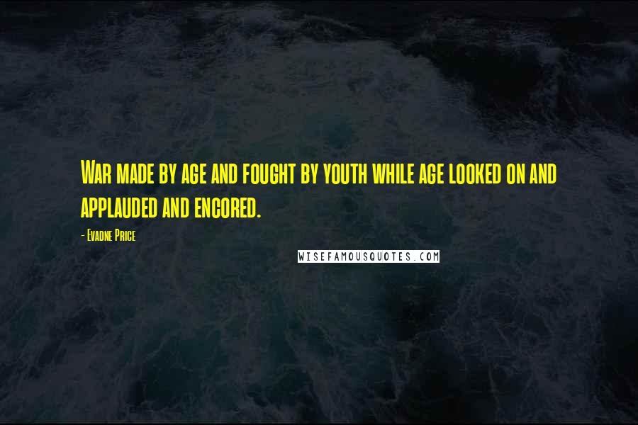 Evadne Price Quotes: War made by age and fought by youth while age looked on and applauded and encored.