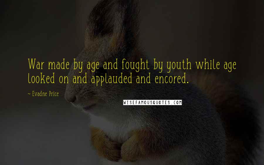 Evadne Price Quotes: War made by age and fought by youth while age looked on and applauded and encored.