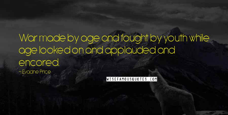 Evadne Price Quotes: War made by age and fought by youth while age looked on and applauded and encored.