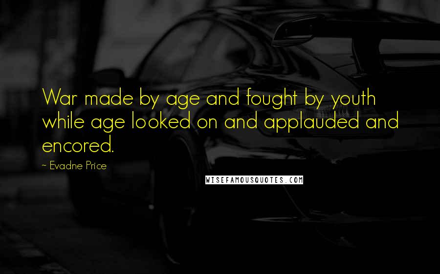 Evadne Price Quotes: War made by age and fought by youth while age looked on and applauded and encored.