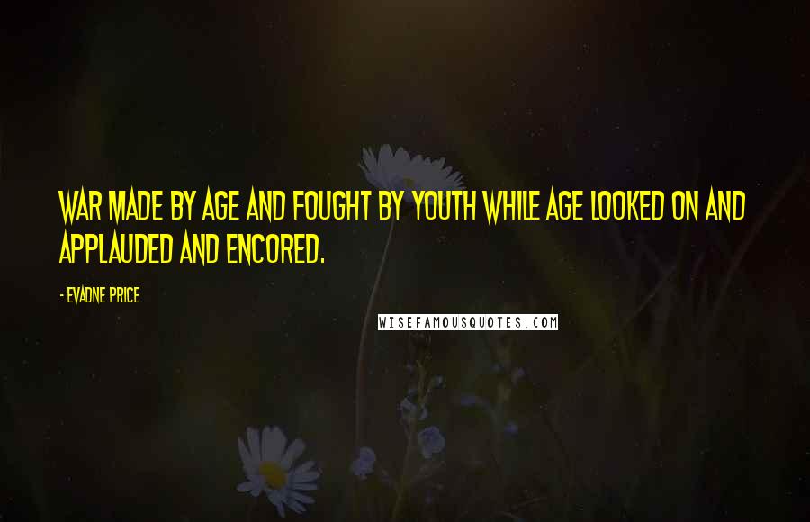 Evadne Price Quotes: War made by age and fought by youth while age looked on and applauded and encored.
