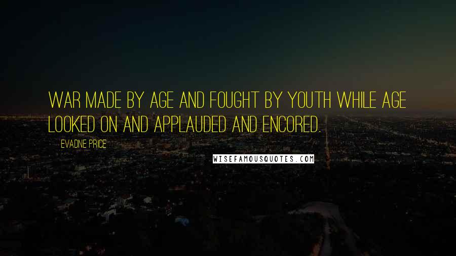 Evadne Price Quotes: War made by age and fought by youth while age looked on and applauded and encored.