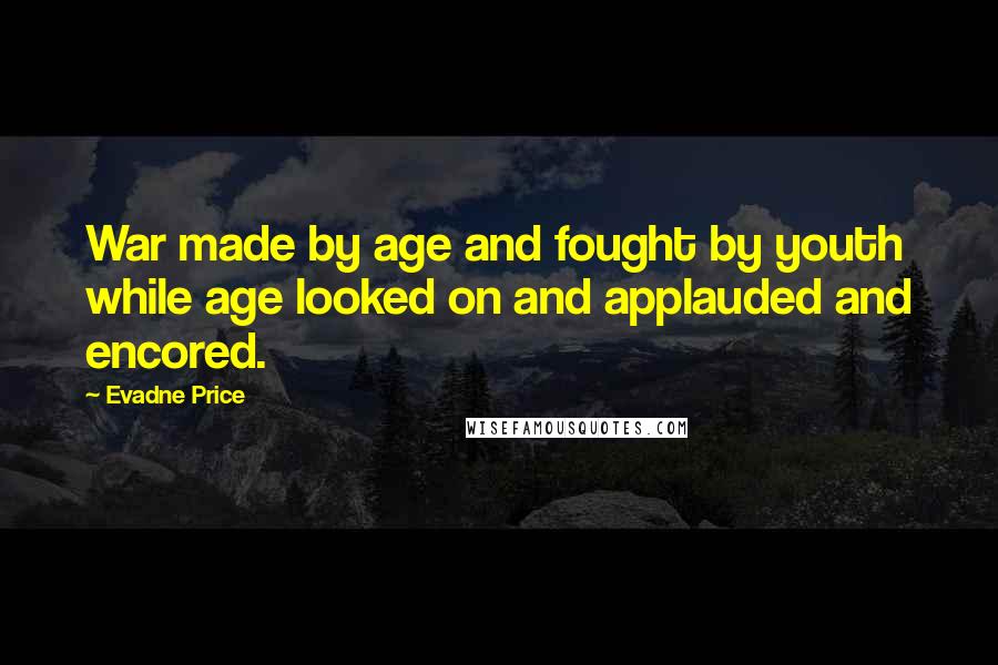 Evadne Price Quotes: War made by age and fought by youth while age looked on and applauded and encored.