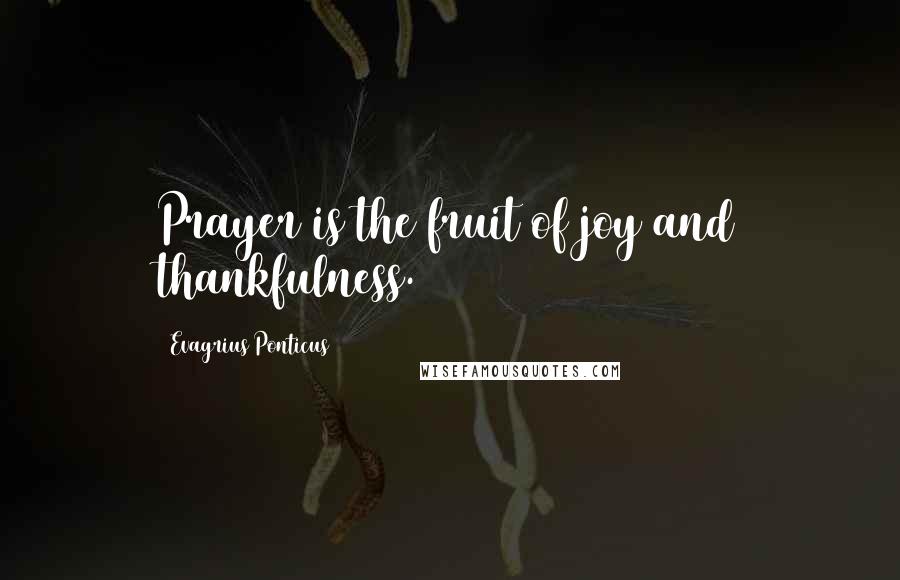 Evagrius Ponticus Quotes: Prayer is the fruit of joy and thankfulness.