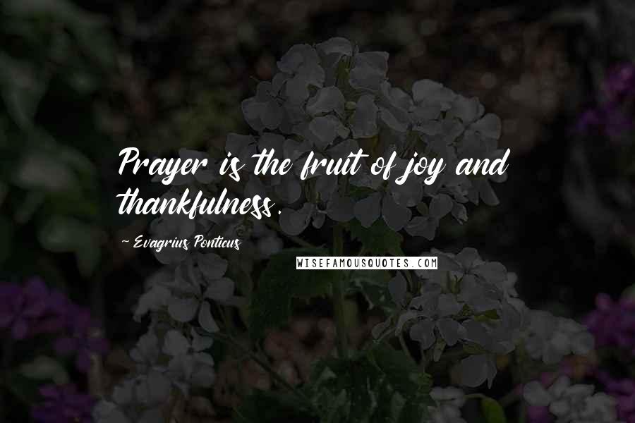 Evagrius Ponticus Quotes: Prayer is the fruit of joy and thankfulness.