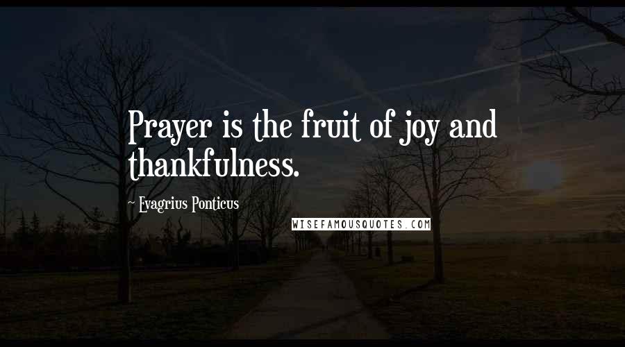 Evagrius Ponticus Quotes: Prayer is the fruit of joy and thankfulness.