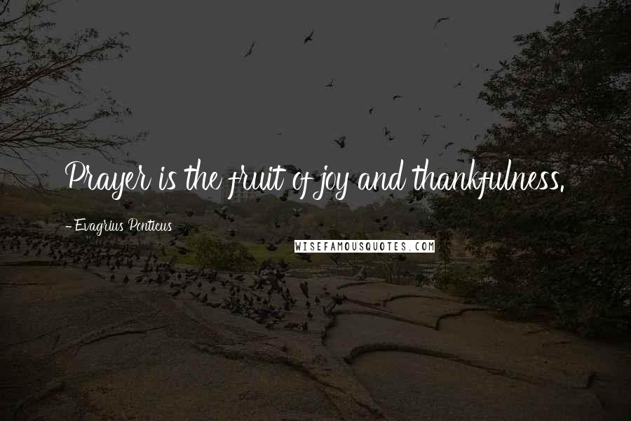 Evagrius Ponticus Quotes: Prayer is the fruit of joy and thankfulness.
