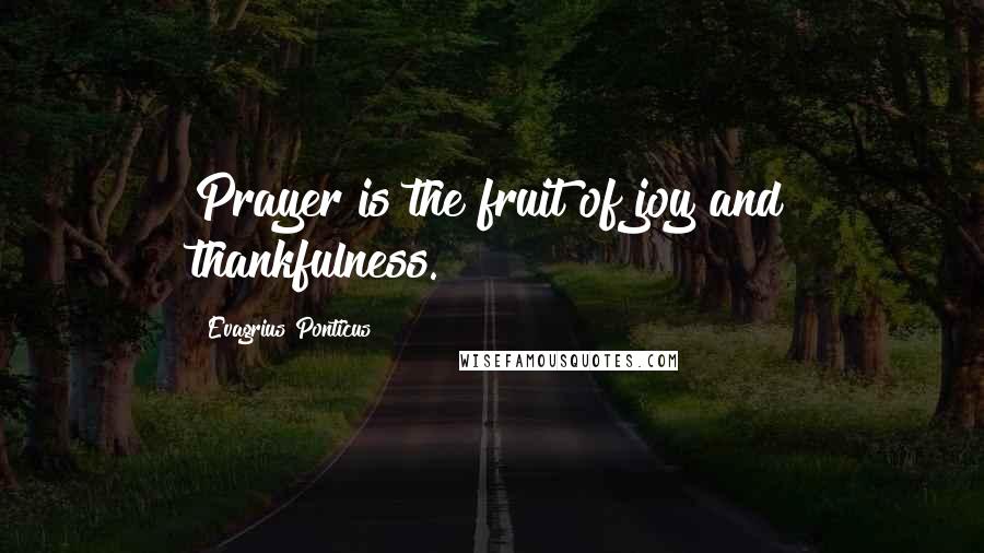 Evagrius Ponticus Quotes: Prayer is the fruit of joy and thankfulness.