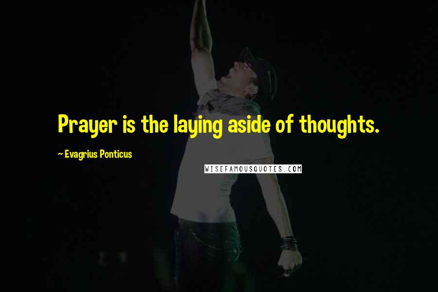 Evagrius Ponticus Quotes: Prayer is the laying aside of thoughts.