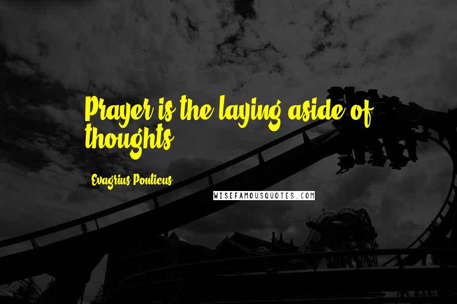 Evagrius Ponticus Quotes: Prayer is the laying aside of thoughts.