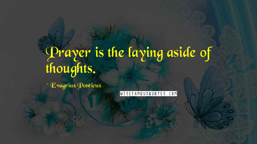 Evagrius Ponticus Quotes: Prayer is the laying aside of thoughts.