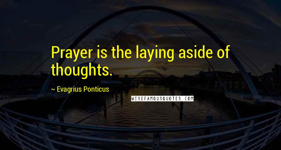 Evagrius Ponticus Quotes: Prayer is the laying aside of thoughts.