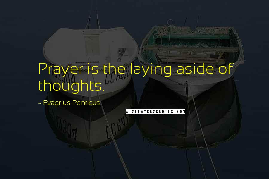 Evagrius Ponticus Quotes: Prayer is the laying aside of thoughts.