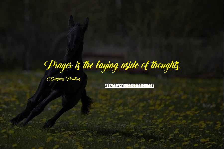 Evagrius Ponticus Quotes: Prayer is the laying aside of thoughts.