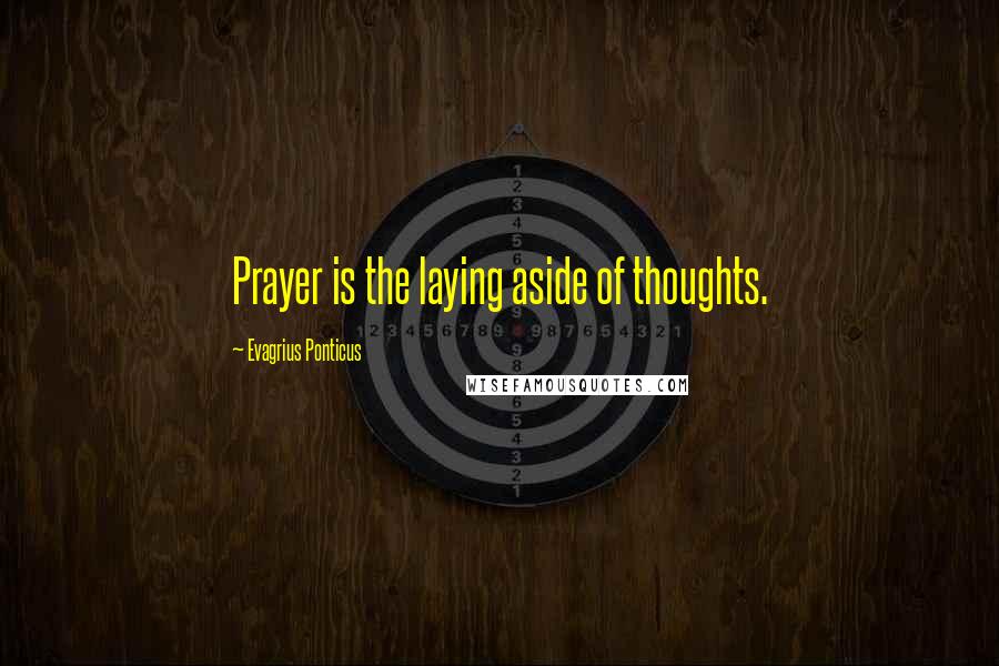Evagrius Ponticus Quotes: Prayer is the laying aside of thoughts.