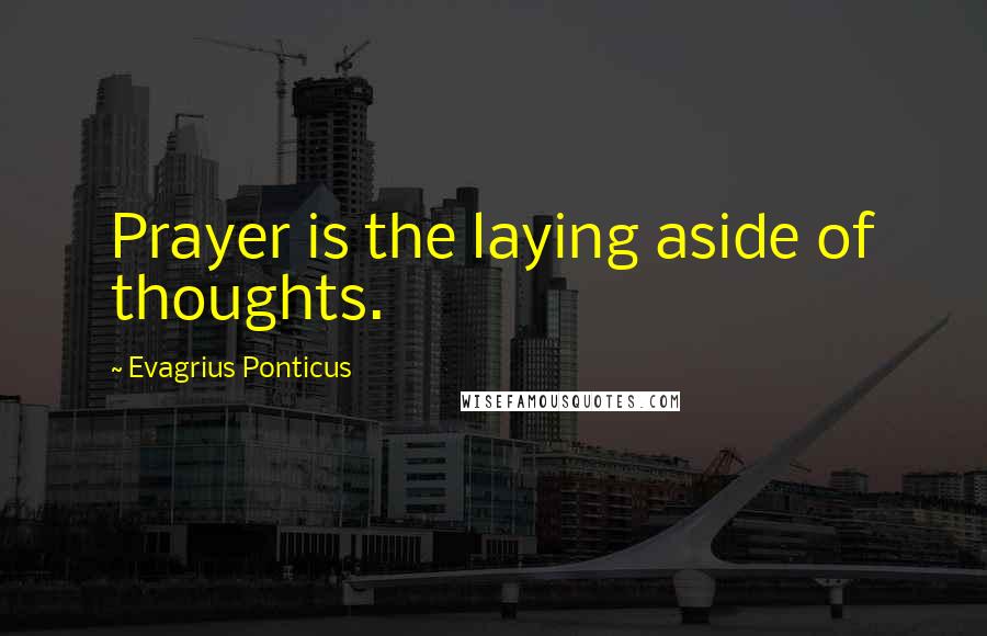 Evagrius Ponticus Quotes: Prayer is the laying aside of thoughts.