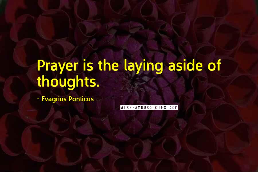 Evagrius Ponticus Quotes: Prayer is the laying aside of thoughts.
