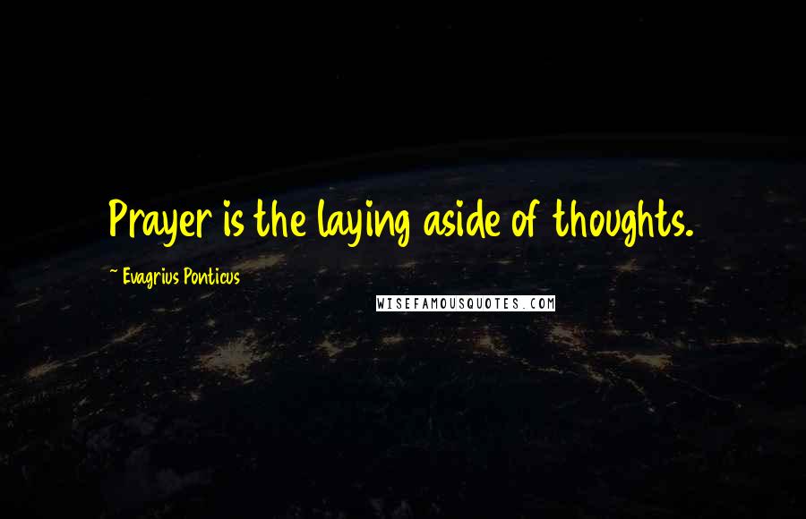 Evagrius Ponticus Quotes: Prayer is the laying aside of thoughts.