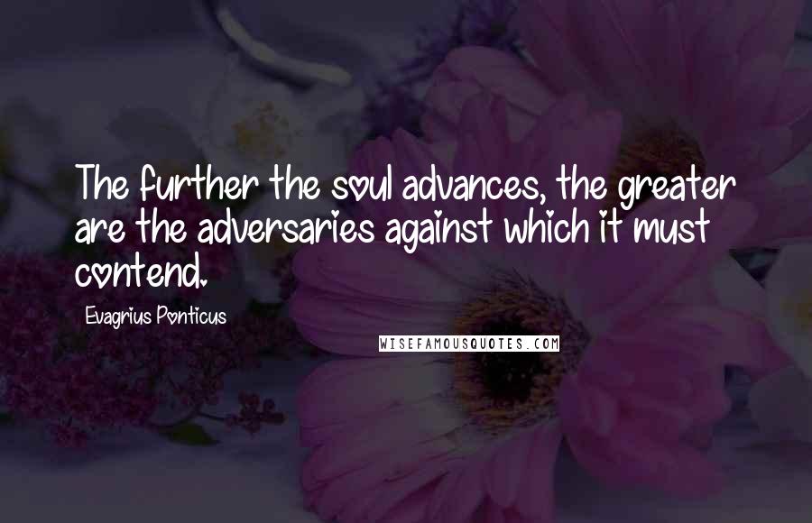 Evagrius Ponticus Quotes: The further the soul advances, the greater are the adversaries against which it must contend.