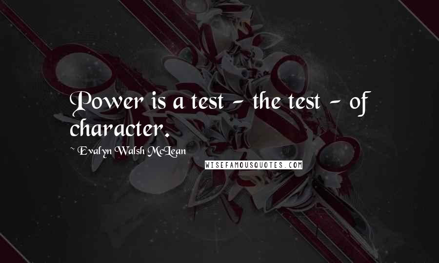 Evalyn Walsh McLean Quotes: Power is a test - the test - of character.