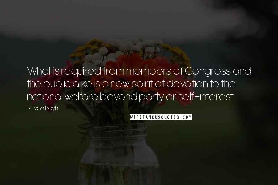 Evan Bayh Quotes: What is required from members of Congress and the public alike is a new spirit of devotion to the national welfare beyond party or self-interest.