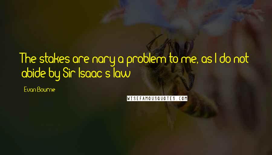 Evan Bourne Quotes: The stakes are nary a problem to me, as I do not abide by Sir Isaac's law!