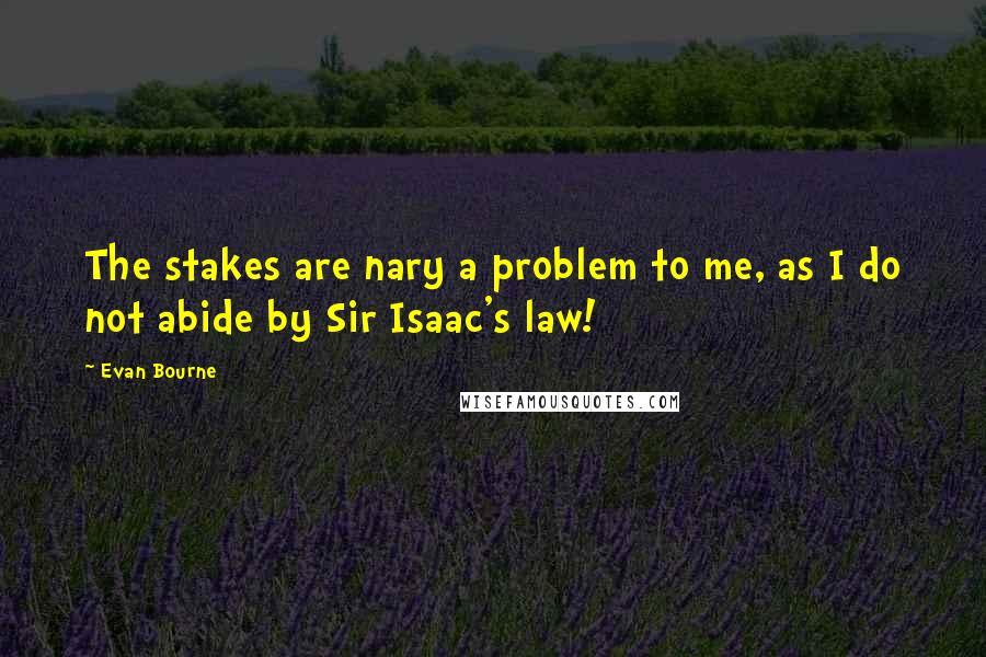 Evan Bourne Quotes: The stakes are nary a problem to me, as I do not abide by Sir Isaac's law!