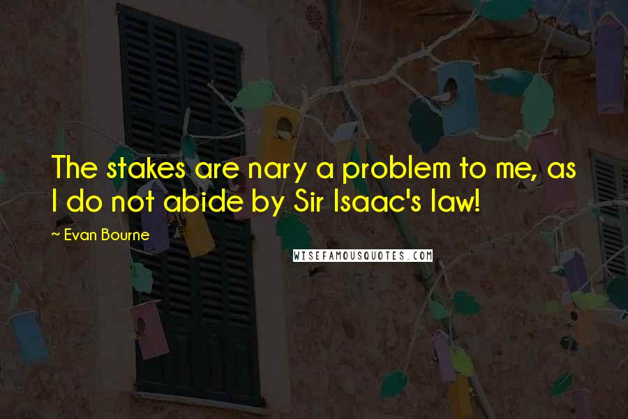 Evan Bourne Quotes: The stakes are nary a problem to me, as I do not abide by Sir Isaac's law!