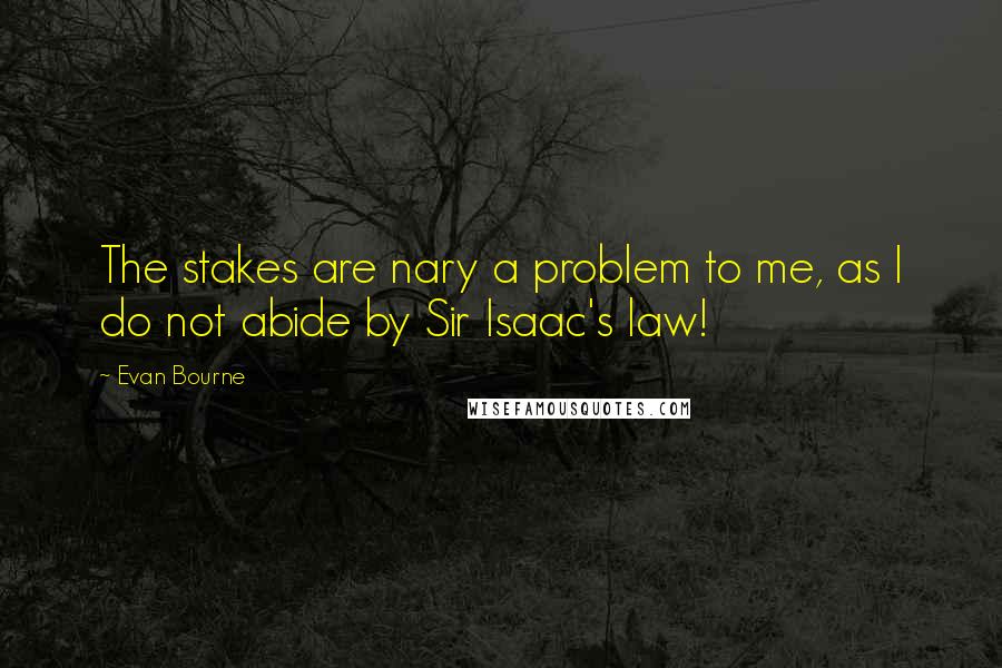 Evan Bourne Quotes: The stakes are nary a problem to me, as I do not abide by Sir Isaac's law!