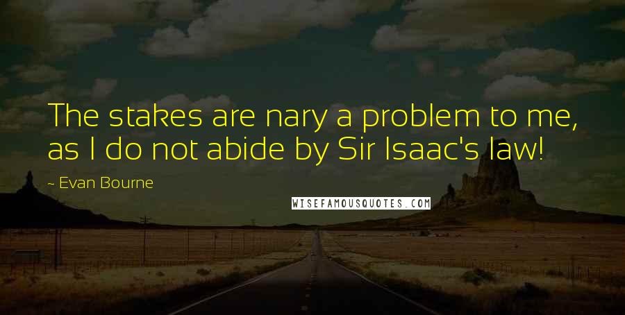 Evan Bourne Quotes: The stakes are nary a problem to me, as I do not abide by Sir Isaac's law!