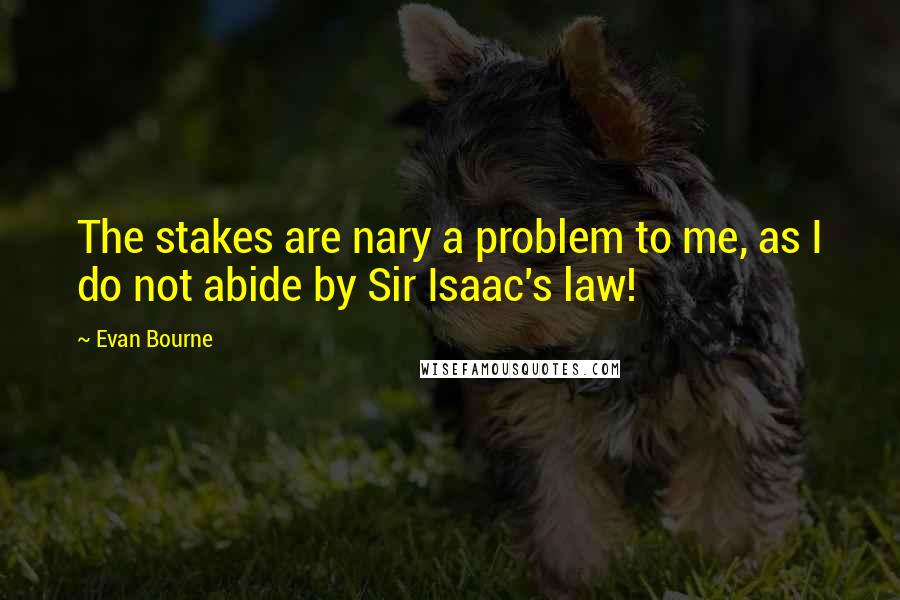 Evan Bourne Quotes: The stakes are nary a problem to me, as I do not abide by Sir Isaac's law!