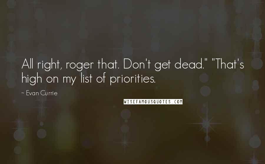 Evan Currie Quotes: All right, roger that. Don't get dead." "That's high on my list of priorities.