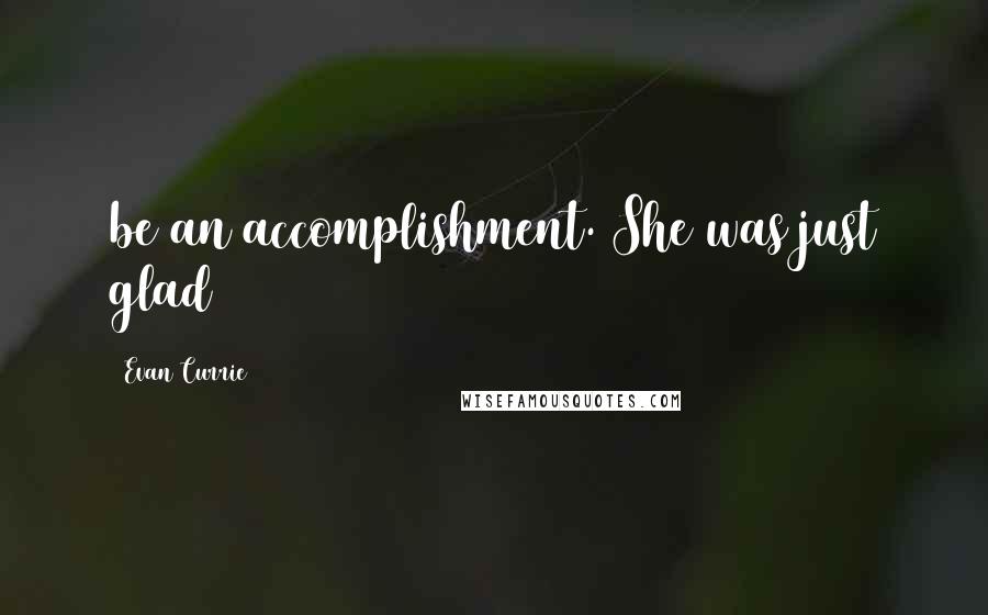 Evan Currie Quotes: be an accomplishment. She was just glad