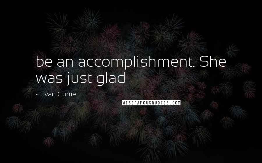 Evan Currie Quotes: be an accomplishment. She was just glad